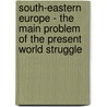 South-Eastern Europe - The Main Problem Of The Present World Struggle door Vladislav R. Savic