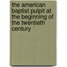 The American Baptist Pulpit At The Beginning Of The Twentieth Century by Henry Thompson Louthan