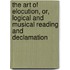 The Art Of Elocution, Or, Logical And Musical Reading And Declamation