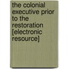 The Colonial Executive Prior To The Restoration [Electronic Resource] by Percy Lewis Kaye
