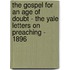 The Gospel for an Age of Doubt - The Yale Letters on Preaching - 1896