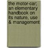 The Motor-Car; An Elementary Handbook on Its Nature, Use & Management