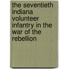 The Seventieth Indiana Volunteer Infantry In The War Of The Rebellion door Samuel Merrill