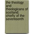 The Theology And Theologicans Of Scotland; Chiefly Of The Seventeenth