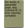 The Works Of Alexander Pope, Esq (Volume 9); In Nine Volumes Complete by Alexander Pope