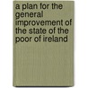 A Plan For The General Improvement Of The State Of The Poor Of Ireland door William Parker