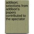 Addison; Selections From Addison's Papers Contributed To The Spectator