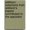 Addison; Selections From Addison's Papers Contributed To The Spectator door Joseph Addison