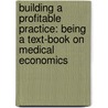 Building A Profitable Practice: Being A Text-Book On Medical Economics door Thomas Francis Reilly