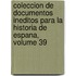 Coleccion De Documentos Ineditos Para La Historia De Espana, Volume 39