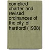 Complied Charter And Revised Ordinances Of The City Of Hartford (1908) by Hartford Charters