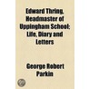 Edward Thring, Headmaster Of Uppingham School; Life, Diary And Letters by Sir George Robert Parkin