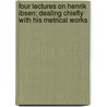 Four Lectures On Henrik Ibsen; Dealing Chiefly With His Metrical Works door Philip Henry Wicksteed