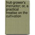Fruit-Grower's Instructor; Or, A Practical Treatise On The Cultivation