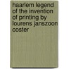 Haarlem Legend Of The Invention Of Printing By Lourens Janszoon Coster by Antonius Van Der Linde