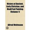 History Of Ancient, Early Christian, And Mediaeval Painting (Volume 1) by Alfred Woltmann