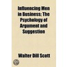 Influencing Men In Business; The Psychology Of Argument And Suggestion door Walter Dill Scott