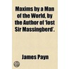 Maxims By A Man Of The World, By The Author Of 'Lost Sir Massingberd'. by James Payne