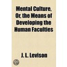 Mental Culture; Or, The Means Of Developing The Human Faculties (1833) door J.L. Levison