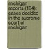 Michigan Reports (184); Cases Decided In The Supreme Court Of Michigan