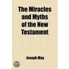 Miracles And Myths Of The New Testament; With Other Essays And Sermons door Joseph May