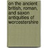 On The Ancient British, Roman, And Saxon Antiquities Of Worcestershire