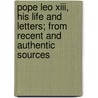 Pope Leo Xiii, His Life And Letters; From Recent And Authentic Sources door James F. Talbot