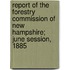 Report Of The Forestry Commission Of New Hampshire; June Session, 1885