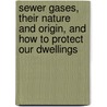 Sewer Gases, Their Nature And Origin, And How To Protect Our Dwellings door Adolfo de Varona