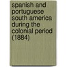 Spanish And Portuguese South America During The Colonial Period (1884) door Robert Grant Watson