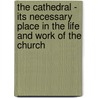 The Cathedral - Its Necessary Place In The Life And Work Of The Church by Edward White Benson