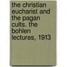 The Christian Eucharist And The Pagan Cults. The Bohlen Lectures, 1913 by William Mansfield Groton
