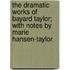 The Dramatic Works Of Bayard Taylor; With Notes By Marie Hansen-Taylor