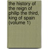 The History Of The Reign Of Philip The Third, King Of Spain (Volume 1) by Umist) Watson Robert (School Of Management