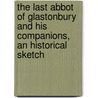The Last Abbot Of Glastonbury And His Companions, An Historical Sketch by Cardinal Francis Aidan Gasquet
