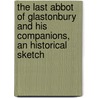 The Last Abbot Of Glastonbury And His Companions, An Historical Sketch door Cardinal Francis Aidan Gasquet