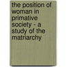 The Position Of Woman In Primative Society - A Study Of The Matriarchy door Catherine Gasquoine Hartley