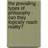 The Prevailing Types Of Philosophy - Can They Logically Reach Reality?