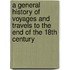 A General History Of Voyages And Travels To The End Of The 18th Century