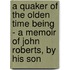 A Quaker of the Olden Time Being - A Memoir of John Roberts, by His Son