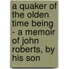 A Quaker of the Olden Time Being - A Memoir of John Roberts, by His Son door Daniel Roberts