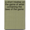 A Short Treatise On The Game Of Whist - Containing The Laws Of The Game door Anon