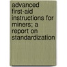 Advanced First-Aid Instructions For Miners; A Report On Standardization by United States. Committee Of Aid