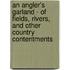 An Angler's Garland - Of Fields, Rivers, And Other Country Contentments