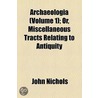 Archaeologia (Volume 1); Or, Miscellaneous Tracts Relating To Antiquity door John Nichols