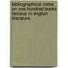 Bibliographical Notes on One Hundred Books Famous in English Literature by Authors Various