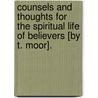 Counsels And Thoughts For The Spiritual Life Of Believers [By T. Moor]. door Thomas Moor