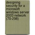 Designing Security for a Microsoft Windows Server 2003 Network (70-298)