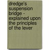 Dredge's Suspension Bridge - Explained Upon The Principles Of The Lever by W. Turnbull