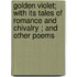 Golden Violet; With Its Tales Of Romance And Chivalry ; And Other Poems